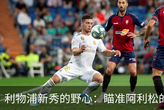 利物浦新秀的野心：瞄准阿利松的接班之路