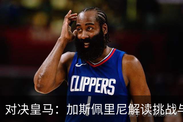 对决皇马：加斯佩里尼解读挑战与激情
